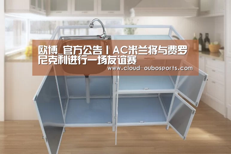 欧博_官方公告丨AC米兰将与费罗尼克利进行一场友谊赛(图4) 欧博官网
